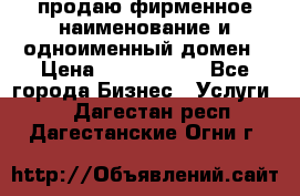 продаю фирменное наименование и одноименный домен › Цена ­ 3 000 000 - Все города Бизнес » Услуги   . Дагестан респ.,Дагестанские Огни г.